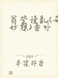 翁莹情乱(奇思妙想)番外