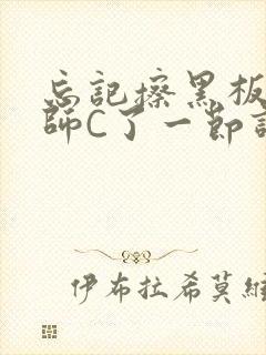 忘记擦黑板被老师C了一节课