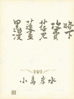 黑莲花攻略手册漫画免费下拉式