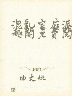 混乱家庭派对笔趣阁免费阅读全文笔趣阁