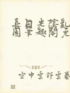 长日光阴乱作一团笔趣阁免费阅读无