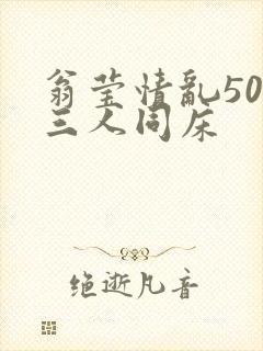 翁莹情乱50章三人同床