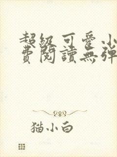 超级可爱小说免费阅读无弹窗笔趣