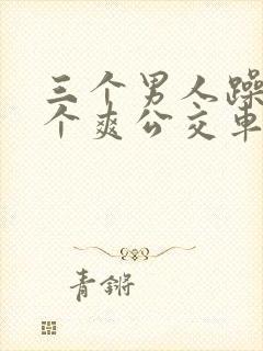 三个男人躁我一个爽公交车上