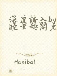 深度诱入by欲晓笔趣阁免费阅读小说