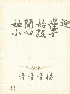 她开始慢迎迎合小心孩子