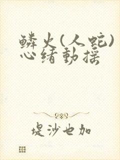 鳞火(人蛇) 心绪动摇