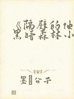 《隔壁的他by黑暗森林小说笔趣》