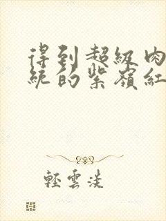 得到超级肉禽系统的紫岭红山