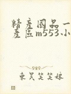 精产国品一二三产区m553小说