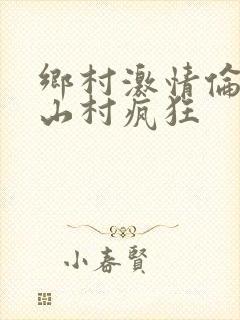 乡村激情伦小说山村疯狂