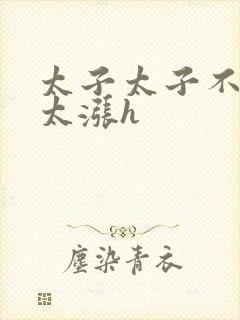 太子太子不要了太涨h