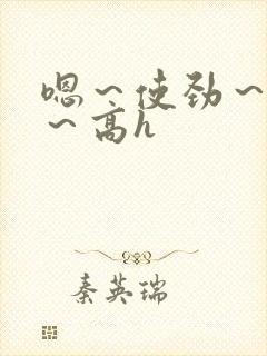 嗯～使劲～别停～高h