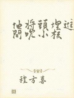 他将头埋进双腿间吮小核