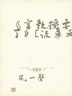 《言教授要撞坏了》[流鼻血]