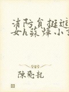 消防员挺进乖乖女h苏烨小说