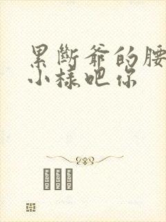 累断爷的腰by小样吧你