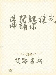 迈开腿让我的坤坤桶你