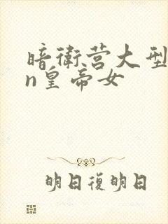 暗卫营大型hpn皇帝女