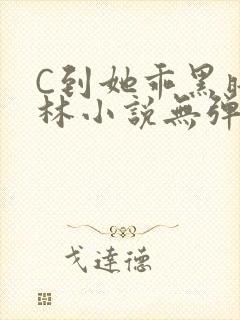 C到她乖黑暗森林小说无弹窗