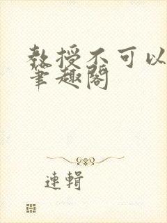 教授不可以by笔趣阁