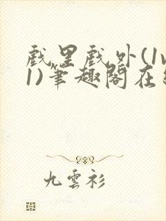 戏里戏外(1v1)笔趣阁在线阅读一叶孤舟