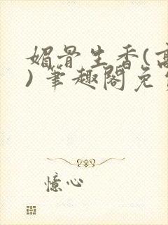 媚骨生香(高干) 笔趣阁免费阅读