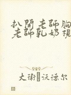 扒开老师胸罩喝老师乳奶视频