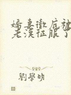 娇妻彻底被门卫老汉征服了