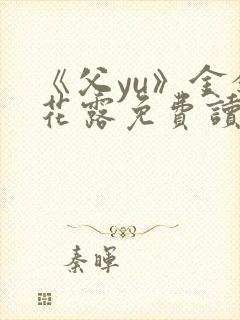 《父yu》金银花露免费读书