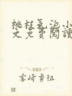 桃枝气泡小说全文免费阅读