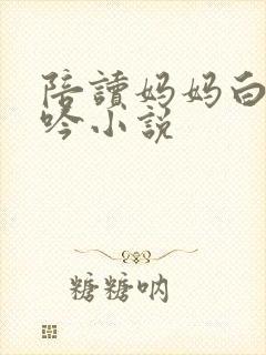 陪读妈妈白嫩呻吟小说