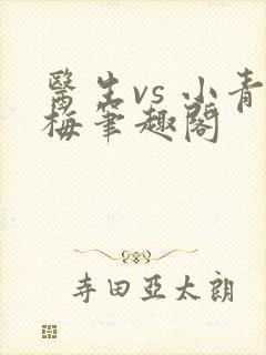 医生vs 小青梅笔趣阁