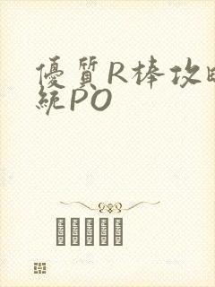 优质R棒攻略系统PO