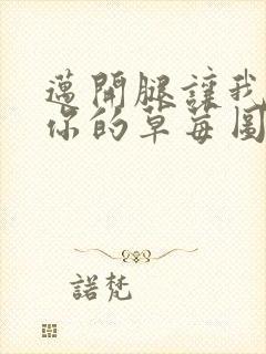 迈开腿让我看看你的草莓图