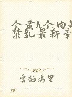 全黄h全肉短篇禁乱最新章节