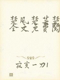 楚风楚芸楚鸿飞全文免费阅读修罗武神二千章