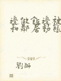 边做饭边被躁我和邻居动态图