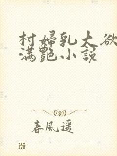 村妇乳大欲乡村满艳小说