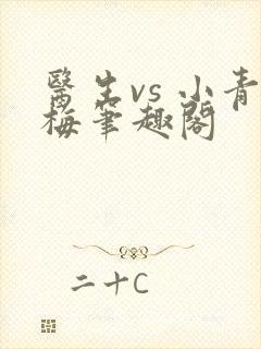 医生vs 小青梅笔趣阁