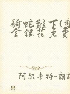 骑蛇难下(双)金银花免费阅读