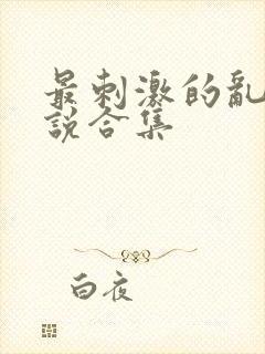 最刺激的乱岳小说合集