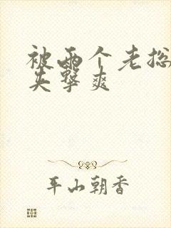 被两个老总前后夹击爽