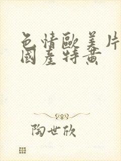 色情欧美片午夜国产特黄