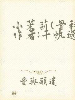 小茉莉(骨科)作者:千帆过尽