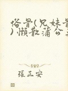 俗骨(兄妹骨科) 懒散蒲公英结局