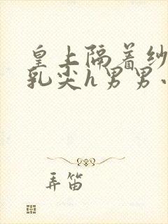 皇上隔着纱衣含乳尖h男男小说