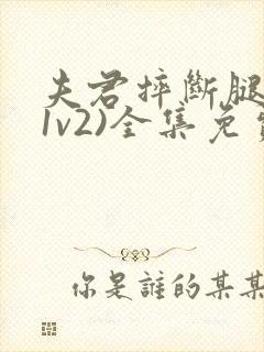 夫君摔断腿后(1v2)全集免费阅读