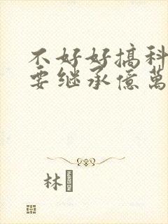 不好好搞科研就要继承亿万家产