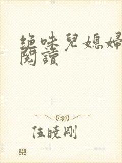 绝味儿媳妇免费阅读